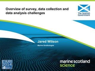 Overview of survey, data collection and
data analysis challenges
Jared Wilson
Marine Ornithologist
 
