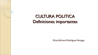 CULTURA POLITICACULTURA POLITICA
Definiciones importantesDefiniciones importantes
Eimy Adriana RodríguezVanegas
 