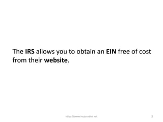 https://www.incparadise.net 11
The IRS allows you to obtain an EIN free of cost
from their website.
 