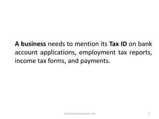 https://www.incparadise.net 5
A business needs to mention its Tax ID on bank
account applications, employment tax reports,
income tax forms, and payments.
 