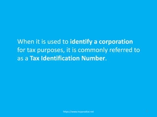 https://www.incparadise.net 7
When it is used to identify a corporation
for tax purposes, it is commonly referred to
as a Tax Identification Number.
 