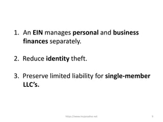 https://www.incparadise.net 9
1. An EIN manages personal and business
finances separately.
2. Reduce identity theft.
3. Preserve limited liability for single-member
LLC’s.
 