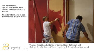 Der Messestand
und 12.5 laufende Meter,
die auf einen Farbanstrich
warten
Mäandernder Anstrich der
Mineralfarbe mit der Bürste
Thomas Klug (Geschäftsführer der Fa. Keim, Schweiz) und
Gudrun C. Meier-Lange (Messeverantwortliche vom Berufsverband)
 