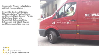 Habe mein Wagen vollgeladen,
voll mit Messematerial !
Pyramide, Sockel, Pflanzen,
Pflanzensäulen, Tische, Stühle
und Sessel, Flyer, Banner, Farbe,
Aluleisten, Besen und
Putzmittel, Bohrmaschine,
Schrauben und Nägel, Papier
und Namensschilder etc. etc.
 