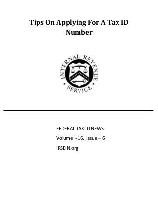 Tips On Applying For A Tax ID
Number
FEDERAL TAX ID NEWS
Volume - 16, Issue – 6
IRSEIN.org
 