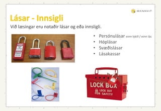 Við læsingar eru notaðir lásar og eða innsligli.
• Persónulásar einn lykill / einn lás
• Hóplásar
• Svæðislásar
• Lásakassar
 