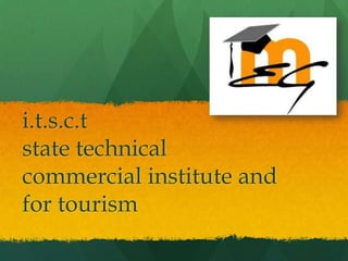 i.t.s.c.t
state technical
commercial institute and
for tourism
 