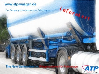 www.atp-waagen.de The New Generation >>   Wiegesysteme für Fahrzeuge Ein-/Ausgangsverwiegung von Fahrzeugen informiert 