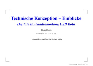Technische Konzeption – Einblicke
Digitale Einbandsammlung USB Köln
Oliver Flimm
flimm@ub.uni-koeln.de
Universit¨ats- und Stadtbibliothek K¨oln
AEB Jahrestagung – September 2005 – p. 1/7
 
