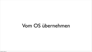 Vom OS übernehmen
Dienstag, 8. Oktober 13
 
