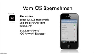 Bilder aus iOS Frameworks
und 3rd party App IPAs
extrahieren
github.com/0xced/
iOS-Artwork-Extractor
Vom OS übernehmen
Extractor
Dienstag, 8. Oktober 13
 
