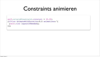 self.originXConstraint.constant = 20.0f;
[UIView animateWithDuration:0.5 animations:^{
![self.view layoutIfNeeded];
}];
Constraints animieren
Dienstag, 8. Oktober 13
 