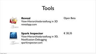 Spark Inspector
View-Hierarchiedarstellung in 3D,
Notiﬁcation-Debugging
sparkinspector.com
€ 30,35
Reveal
View-Hierarchiedarstellung in 3D
revealapp.com
Tools
Open Beta
Dienstag, 8. Oktober 13
 