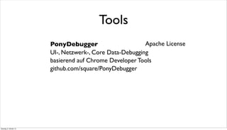 PonyDebugger
UI-, Netzwerk-, Core Data-Debugging
basierend auf Chrome Developer Tools
github.com/square/PonyDebugger
Tools
Apache License
Dienstag, 8. Oktober 13
 