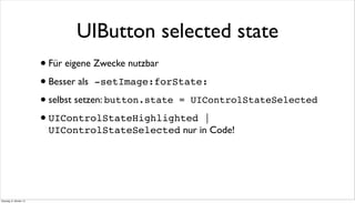 UIButton selected state
•Für eigene Zwecke nutzbar
•Besser als -setImage:forState:
•selbst setzen: button.state = UIControlStateSelected
•UIControlStateHighlighted |
UIControlStateSelected nur in Code!
Dienstag, 8. Oktober 13
 