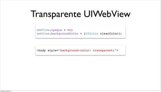 Transparente UIWebView
webView.opaque = NO;
webView.backgroundColor = [UIColor clearColor];
<body style="background-color: transparent;">
Dienstag, 8. Oktober 13
 