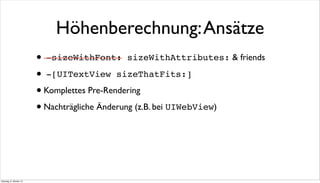 Höhenberechnung:Ansätze
• -sizeWithFont: sizeWithAttributes: & friends
• -[UITextView sizeThatFits:]
•Komplettes Pre-Rendering
•Nachträgliche Änderung (z.B. bei UIWebView)
Dienstag, 8. Oktober 13
 