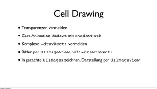 Cell Drawing
•Transparenzen vermeiden
•Core Animation shadows mit shadowPath
•Komplexe -drawRect: vermeiden
•Bilder per UIImageView, nicht -drawInRect:
•In gecachte UIImages zeichnen, Darstellung per UIImageView
Dienstag, 8. Oktober 13
 