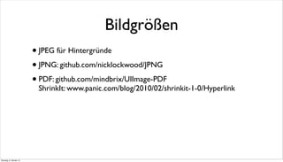 •JPEG für Hintergründe
•JPNG: github.com/nicklockwood/JPNG
•PDF: github.com/mindbrix/UIImage-PDF
ShrinkIt: www.panic.com/blog/2010/02/shrinkit-1-0/Hyperlink
Bildgrößen
Dienstag, 8. Oktober 13
 