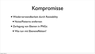 •Wiederverwendbarkeit durch Resizability
•Noise/Patterns entfernen
•Zerlegung von Ebenen in PNGs:
•Was tun mit Ebeneneffekten?
Kompromisse
Dienstag, 8. Oktober 13
 