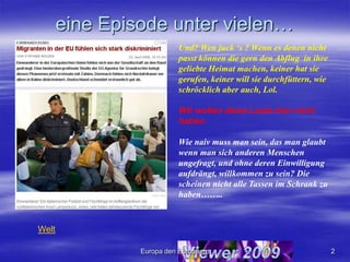 eine Episode unter vielen…Und? Wen juck ‘s ? Wenn es denen nicht passt können die gern den Abflug  in ihre geliebte Heimat machen, keiner hat sie gerufen, keiner will sie durchfüttern, wie schröcklich aber auch, Lol.Wir wollen diese Leute hier nicht haben.Wie naiv muss man sein, das man glaubt wenn man sich anderen Menschen ungefragt, und ohne deren Einwilligung aufdrängt, willkommen zu sein? Die scheinen nicht alle Tassen im Schrank zu haben……..Welt2Europa den Europäern