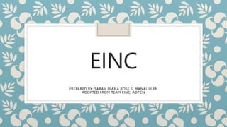 EINC
PREPARED BY: SARAH DIANA ROSE S. MANALILI,RN
ADOPTED FROM TEAM EINC, ADPCN
 