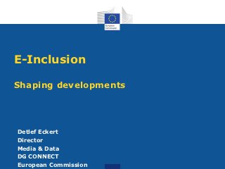E-Inclusion

Shaping developments




Detlef Eckert
Director
Media & Data
DG CONNECT
European Commission
 