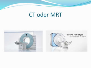 CT oder MRT 
 