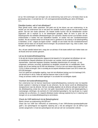Let op: Het overbrengen van vermogen van de onderneming naar privé kunt u het beste direct na de
jaarwisseling doen. U vermijdt dan de 1,2% vermogensrendementsheffing per ultimo 2010/begïn
 2011,

Zakelijke boetes: wél of niet aftrekbaar?
Waar gehakt wordt, vallen spaanders. Dat geldt ook bij het drijven van een onderneming. In de
hectiek van het ondernemen kan er wel eens een wettelijk verbod of gebod over het hoofd worden
gezien. Dat kan een boete opleveren. De meeste boetes kunnen niet als bedrijfskosten worden
opgevoerd: dat is expliciet zo in de belastingwet geregeld. Maar de kans is groot dat de
belastingrechter die wettelijke aftrekbeperkingen zal nuanceren. Boetes kunnen qua karakter worden
onderscheiden in boetes met een bestraffend karakter, en boetes met een voordeelontnemend
karakter. Als dat voordeel eerder tot de fiscale winst is gerekend en als zodanig in de belastingheffing
is betrokken, is het - volgens de lagere rechter - redelijk om een boete met een voordeelontnemend
karakter wél ten laste van de fiscale winst te brengen. De procedures lopen nog, niets is zeker, maar
hier geldt: niet geschoten is altijd mis.

Als u dit jaar zakelijk beboet bent, vraag dan uw adviseur of die boete wellicht toch nietten laste van
de fiscale winst kan worden gebracht.

Let op de kostenaftrekbeperking
In de wet zijn diverse kostensoorten opgesomd die beperkt of in het geheel niet aftrekbaar zijn van
de bedrijfswinst. Beperkt aftrekbaar zijn de kosten van voedsel, drank en genotmiddelen,
representatie - daaronder begrepen recepties, feestelijke bijeenkomsten en vermaak - en van
congressen, seminars, excursies, studiereizen en dergelijke, inclusief reis- en verblijfkosten. Deze
kosten zijn tot een bedrag van €4.300 niet aftrekbaar. U kunt er ook voor kiezen deze kosten voor
73,5% in aftrek te brengen. Dat is voordelig als de beperkt aftrekbare kosten over 2010 minder dan
€16.230 bedragen.
Voor bv's geldt een soortgelijke regeling, maar het niet aftrekbare bedrag voor bv's bedraagt 0,4%
van de loonsom in de bv, indien de uitkomst daarvan meer ïs dan € 4.300.
Vraag uw adviseur welke van beide regelingen in uw situatie het voordeligste uitpakt.

 Voorkom de kostenaftrekbeperking
 Een ondernemer kan de hiervoor beschreven kostenaftrekbeperking voorkomen door de beperkte
 kosten expliciet in rekening te brengen bij zijn afnemers. Op die manier wordt de aftrekbeperking
 doorgeschoven naar die afnemer. Dat kan voordelig uitpakken als de afnemer zelf geen last heeft van
 die aftrekbeperking omdat die voor hem niet geldt, bijvoorbeeld omdat hij niet belastingplichtig is
 (verenigingen, stichtingen, de overheid) of in het buitenland gevestigd is. Ga nog dit jaar na, in goed
 overleg met uw afnemers, of u beperkt aftrekbare kosten (alsnog) expliciet bij hun in rekening kunt
 brengen om zo uw kostenaftrekbeperking te verminderen.

 Check de VAR telefonisch bij de Belastingdienst
 Werkt u binnen uw onderneming met ZZP-ers?
 Check dan hun VAR! Een VAR-winst uit onderneming of een VAR-dïrecteur-grootaandeelhouder
 geeft u als opdrachtgever de begeerde vrijwaring dat u niet als werkgever van de ZZP-er kunt
 worden aangemerkt. U moet als opdrachtgever dan wel aan wé! vier voorwaarden voldoen;




14
 