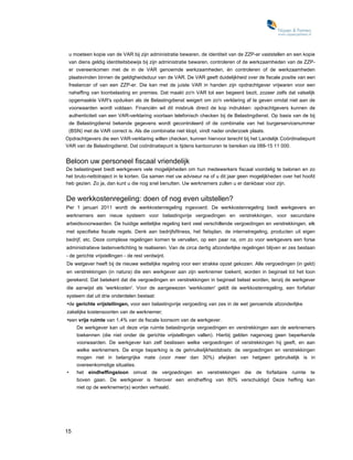 u moeteen kopie van de VAR bij zijn administratie bewaren, de identiteit van de ZZP-er vaststellen en een kopie
    van diens geldig identiteitsbewijs bij zijn administratie bewaren, controleren of de werkzaamheden van de ZZP-
    er overeenkomen met de in de VAR genoemde werkzaamheden, én controleren of de werkzaamheden
    plaatsvinden binnen de geldigheidsduur van de VAR. De VAR geeft duidelijkheid over de fiscale positie van een
    freelancer of van een ZZP-er. Die kan met de juiste VAR in handen zijn opdrachtgever vrijwaren voor een
    naheffing van loonbelasting en premies. Dat maakt zo'n VAR tot een begeerd bezit, zozeer zelfs dat valselijk
    opgemaakte VAR's opduiken als de Belastingdienst weigert om zo'n verklaring af te geven omdat niet aan de
    voorwaarden wordt voldaan. Financiën wil dit misbruik direct de kop indrukken: opdrachtgevers kunnen de
    authenticiteit van een VAR-verklaring voortaan telefonisch checken bij de Belastingdienst. Op basis van de bij
    de Belastingdienst bekende gegevens wordt gecontroleerd of de combinatie van het burgerservicenummer
    (BSN) met de VAR correct is. Als die combinatie niet klopt, vindt nader onderzoek plaats.
Opdrachtgevers die een VAR-verklaring willen checken, kunnen hiervoor terecht bij het Landelijk Coördinatiepunt
VAR van de Belastingdienst. Dat coördinatiepunt is tijdens kantooruren te bereiken via 088-15 11 000.


Beloon uw personeel fiscaal vriendelijk
De belastingwet biedt werkgevers vele mogelijkheden om hun medewerkers fiscaal voordelig te belonen en zo
het bruto-nettotraject in te korten. Ga samen met uw adviseur na of u dit jaar geen mogelijkheden over het hoofd
heb gezien. Zo ja, dan kunt u die nog snel benutten. Uw werknemers zullen u er dankbaar voor zijn.


De werkkostenregeling: doen of nog even uitstellen?
Per 1 januari 2011 wordt de werkkostenregeling ingevoerd. De werkkostenregeling biedt werkgevers en
werknemers een nieuw systeem voor belastingvrije vergoedingen en verstrekkingen, voor secundaire
arbeidsvoorwaarden. De huidige wettelijke regeling kent veel verschillende vergoedingen en verstrekkingen, elk
met specifieke fiscale regels. Denk aan bedrijfsfitness, het fietsplan, de internetregeling, producten uit eigen
bedrijf, etc. Deze complexe regelingen komen te vervallen, op een paar na, om zo voor werkgevers een forse
administratieve lastenverlichting te realiseren. Van de circa dertig afzonderlijke regelingen blijven er zes bestaan
- de gerichte vrijstellingen - de rest verdwijnt.
De wetgever heeft bij de nieuwe wettelijke regeling voor een strakke opzet gekozen. Alle vergoedingen (in geld)
en verstrekkingen (in natura) die een werkgever aan zijn werknemer toekent, worden in beginsel tot het loon
gerekend. Dat betekent dat die vergoedingen en verstrekkingen in beginsel belast worden, tenzij de werkgever
die aanwijst als 'werkkosten'. Voor de aangewezen 'werkkosten' geldt de werkkostenregeling, een forfaitair
systeem dat uit drie onderdelen bestaat:
•de gerichte vrijstellingen, voor een belastingvrije vergoeding van zes in de wet genoemde afzonderlijke
zakelijke kostensoorten van de werknemer;
•een vrije ruimte van 1,4% van de fiscale loonsom van de werkgever.
       De werkgever kan uit deze vrije ruimte belastingvrije vergoedingen en verstrekkingen aan de werknemers
       toekennen (die niet onder de gerichte vrijstellingen vallen). Hierbij gelden nagenoeg geen beperkende
       voorwaarden. De werkgever kan zelf beslissen welke vergoedingen of verstrekkingen hij geeft, en aan
       welke werknemers. De enige beperking is de gehruikelijkheidstoets: de vergoedingen en verstrekkingen
       mogen niet in belangrijke mate (voor meer dan 30%) afwijken van hetgeen gebruikelijk is in
       overeenkomstige situaties.
•      het eindheffingsloon omvat de vergoedingen en verstrekkingen die de forfaitaire ruimte te
       boven gaan. De werkgever is hierover een eindheffing van 80% verschuldigd Deze heffing kan
       niet op de werknemer(s) worden verhaald.




15
 