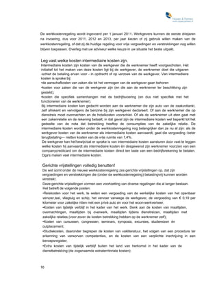De werkkostenregeling wordt ingevoerd per 1 januari 2011. Werkgevers kunnen de eerste driejaren
na invoering, dus voor 2011, 2012 en 2013, per jaar kiezen of zij gebruik willen maken van de
werkkostenregeling, of dat zij de huidige regeling voor vrije vergoedingen en verstrekkingen nog willen
blijven toepassen. Overleg met uw adviseur welke keuze in uw situatie het beste uitpakt.


Leg vast welke kosten intermediaire kosten zijn.
Intermediaire kosten zijn kosten van de werkgever die de werknemer heeft voorgeschoten. Het
initiatief tot het maken van deze kosten ligt bij de werkgever, de werknemer doet die uitgaven
-schiet de betaling ervan voor - in opdracht of op verzoek van de werkgever. Van intermediaire
kosten is sprake bij:
•de aanschafkosten van zaken die tot het vermogen van de werkgever gaan behoren
•kosten voor zaken die van de werkgever zijn (en die aan de werknemer ter beschikking zijn
gesteld);
•kosten die specifiek samenhangen met de bedrijfsvoering (en dus niet specifiek met het
functioneren van de werknemer).
 Bij intermediaire kosten kan gedacht worden aan de werknemer die zijn auto van de zaakvoltankt,
 zelf afrekent en vervolgens de benzine bij zijn werkgever declareert. Of aan de werknemer die op
 dienstreis moet overnachten en de hotelkosten voorschiet. Of als de werknemer uit eten gaat met
 een zakenrelatie en de rekening betaalt; in dat geval zijn de intermediaire kosten wel beperkt tot het
 gedeelte van de nota dat betrekking heeftop de consumpties van de zakelijke relatie. De
 intermediaire kosten worden onder de werkkostenregeiing nog belangrijker dan ze nu al zijn: als de
 werkgever kosten van de werknemer als intermediaire kosten aanvaardt, gaat die vergoeding -beter
 terugbetaling— nietten kosten van de vrije ruimte van 1,4%.
  De werkgever kan het'bewijs'dat er sprake is van intermediaire kosten aansturen door vast te leggen
  welke kosten hij aanvaardt als intermediaire kosten én desgewenst zijn werknemer voorzien van een
  companycreditcard om de intermediaire kosten direct ten laste van een bedrijfsrekening te betalen.
  Dga's maken veel intermediaire kosten.


 Gerichte vrijstellingen volledig benutten!
 De wet somt onder de nieuwe werkkostenregeiing zes gerichte vrijstellingen op, dat zijn
 vergoedingen en verstrekkingen die (onder de werkkostenregeiing) belastingvrij kunnen worden
 verstrekt.
 Deze gerichte vrijstellingen vormen een voortzetting van diverse regelingen die al langer bestaan.
 Het betreft de volgende posten:
 •Reiskosten voor het werk, te weten een vergoeding van de werkelijke kosten van het openbaar
 vervoer,taxi, vliegtuig en schip, het vervoer vanwege de werkgever, de vergoeding van € 0,19 per
 kilometer voor zakelijke ritten met een privé auto én voor het woon-werkverkeer,
 •Kosten van tijdelijk verblijf in het kader van het werk. Denk aan de kosten van maaltijden,
 overnachtingen, maaltijden bij overwerk, maaltijden tijdens dienstreizen, maaltijden met
 zakelijke relaties (voor zover de kosten betrekking hebben op de werknemer zelf);
 •Kosten van cursussen, congressen, seminars, symposia, excursies, studiereizen én
 outplacement;
 •Studiekosten, daaronder begrepen de kosten van vakliteratuur, het volgen van een procedure ter
 erkenning van verworven competenties, en de kosten van een verplichte inschrijving in een
 beroepsregister;
 •Extra kosten van tijdelijk verblijf buiten het land van herkomst in het kader van de
 dienstbetrekking (de zogenaamde extraterritoriale kosten);



16
 