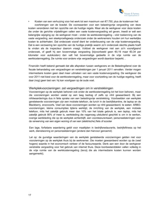 •     Kosten van een verhuizing voor het werk tot een maximum van €7.750, plus de kostenvan het
      overbrengen van de boedel. De voorwaarden voor een belastingvrije vergoeding van deze
kosten veranderen niet ten opzichte van de huidige regels. Maar als de werkgever voor deze kosten
die onder de gerichte vrijstellingen vallen een vaste kostenvergoeding wil geven, treedt er wél een
belangrijke wijziging op: de werkgever moet - onder de werkkostenregeling - vóór toekenning van de
vaste vergoeding, een steekproefsgewijs onderzoek onder de werknemers houden om hun werkelijke
kosten te achterhalen. Dat onderzoek vooraf dient ter onderbouwing van de vrije kostenvergoeding.
Dat is een verzwaring ten opzichte van de huidige praktijk waarin zo'n onderzoek slechts plaats hoeft
te vinden als de inspecteur daarom vraagt. Voldoet de werkgever niet aan zo'n voorafgaand
onderzoek, of geeft hij een bovenmatige vergoeding {bijvoorbeeld geen €0,19 maar €0,34 per
kilometer voor autokosten) dan valt het bovenmatige gedeelte in de vrije ruimte van de
werkkostenregeling. De ruimte voor andere vrije vergoedingen wordt daardoor beperkt. .

Financiën heeft bekend gemaakt dat alle afspraken tussen werkgevers en de Belastingdienst over de
fiscale behandeling van vergoedingen en verstrekkingen per 1 januari 2011 vervallen. Verder mogen
intermediaire kosten geen deel meer uitmaken van een vaste kostenvergoeding. De werkgever die
voor 2011 niet kiest voor de werkkostenregeling, maar voor voortzetting van de huidige regeling, heeft
daar (nog) geen last van: hij kan voortgaan op de oude voet.


Werkplekvoorzieningen: zet vergoedingen om in verstrekkingen
Voorzieningen op de werkplek behoren ook onder de werkkostenregeling tot het loon behoren, maar
die voorzieningen worden veelal op een laag bedrag of zelfs op nihil gewaardeerd. Bij een
nihilwaarderingis dus in feite sprake van een belastingvrije verstrekking. Voorbeelden van werkplek
gerelateerde voorzieningen zijn een mobiele telefoon, de lunch in de bedrijfskantine, de laptop en de
Blackberry, enzovoorts. Veel van deze voorzieningen worden op nihil gewaardeerd, te weten: ARBO-
voorzieningen, kleine consumpties tijdens werktijd, de inrichting van de werkplek, een mobiele
telefoon, mits het zakelijk gebruik meer dan 10% van het totale gebruik is, een laptop, mits het
zakelijk gebruik 90% of meer is, werkkleding die nagenoeg uitsluitend geschikt is om in te werken,
overige werkkleding die op de werkplek achterblijft, een voordeeiurenkaart, personeelslenïngen voor
de verwerving van een eigen woning of van een (elektrische) fiets of scooter

    Een lage, forfaitaire waardering geldt voor maaltijden in bedrijfsrestaurants, bedrijfsfitness op het
    werk, dienstwoning en personeelsleningen (andere dan hiervoor genoemd)

    Let op: de gunstige waarderingen van de werkplek gerelateerde voorzieningen gelden niet voor
    voorzieningen op de werkplek thuis bij de werknemer. Die moeten gewaardeerd worden op de (veel
    hogere) waarde in het economisch verkeer of de factuurwaarde. Denk aan een door de werkgever
    verstrekte vergoeding voor het gebruik van internet thuis. Deze loonbestanddelen vallen volledig in
    de vrije ruimte van de werkkostenregeling (tenzij die als intermediaire kosten kunnen worden
    aangemerkt).




17
 