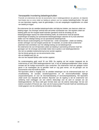Versoepelde invordering belastingschulden
Financiën wil ondernemers die door de economische crisis in betalingsproblemen zijn gekomen, de helpende
hand bieden door ze ruimer uitstel van betaling te verlenen voor hun zakelijke belastingschulden. Het gaat
om een bijzondere regeling, naast de gebruikelijke, in de wet vastgelegde mogelijkheden om uitstel
van betaling te krijgen.

De ondernemer die zijn zakelijke belastingschulden niet tijdig kan betalen, kan daarvoor uitstel van
betaling krijgen. De ontvanger verbindt daar wel strikte voorwaarden aan. Het reguliere uitstel van
betaling geldt voor ten hoogste twaalf maanden (gerekend vanaf de vervaldag van de
belastingaanslagen waarop het uitstel betrekking heeft), de ondernemer moet de lopende
verplichtingen tot betaling van openstaande belastingaanslagen nakomen én hij moet zekerheid
stellen voor het volledige bedrag van de openstaande belastingschuld.
Met de nieuwe coulanceregeling van Financiën kan - onder voorwaarden - uitstel van betaling
worden verkregen voor een langere periode dan 12 maanden, en zonder dat de ondernemer
zekerheid moet verstrekken voor het volledige bedrag van de belastingschuld.
De ondernemer die voor dit bijzondere uitstel van betaling in aanmerking wil komen moet 'ten
genoegen van' de ontvanger aannemelijk maken dat er sprake is van betalingsproblemen:
•die niet via zakelijke kredietverlening kunnen worden opgelost;
•die het directe gevolg zijn van de economische crisis,
•die van tijdelijke aard zijn, én
•die voor een bepaald tijdstip zullen worden opgelost.

De coulanceregeling geldt vanaf 30 mei 2009. De regeling zal niet worden toegepast als de
onderneming al vóór 2009 betalingsproblemen had, of als de betalingsmoeilijkheden uiteen andere
oorzaak dan de huidige economische crisis voorkomen. De ondernemer moet een gedegen inzicht
geven in de maatregelen die hij getroffen heeft en nog gaat nemen, om de gevolgen van de
economische crisis het hoofd te bieden.
Het bijzondere uitstel is mogelijk voor de zakelijke belastingen van de ondernemer/zoals loon- en
omzetbelasting, de (sociale) verzekeringspremies en de inkomensafhankelijke bijdrage
zorgverzekeringswet, en voor de inkomstenbelasting of vennootschapsbelasting. Het bijzondere
uitstel wordt voor bepaalde tijd verleend. Bijzonder aan de regeling is dat de ondernemer een
verklaring moet overleggen van een externe deskundige over de aard en oorzaak van zijn
betalingsproblemen. De fiscus stelt geen formele eisen aan die externe deskundige: het kan een
externe consultant of financier zijn, maar ook de huisaccountant Financiën heeft als handreiking een
model gegeven voor de verklaring van de externe deskundige.




31
 