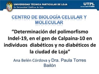 “ Determinación del polimorfismo Indel-19, en el gen de Calpaina-10 en individuos  diabéticos y no diabéticos de la ciudad de Loja” Ana Belén Córdova y  Dra. Paula Torres Bailón 