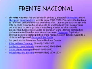 FRENTE NACIONAL<br />El Frente Nacional fue una coalición política y electoral colombiana entre liberales y conservadores ...
