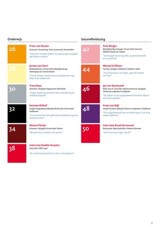 Onderwijs                                                        Gezondheidszorg

            Franc van Nunen                                                   Cees Berger
26          Directeur Huisvesting Vrije Universiteit Amsterdam   42           Bedrijfskundig manager Vrouw Kind Centrum
                                                                              Medisch Spectrum Twente
            “Adviseurs moeten helpen het gewijzigde vastgoed-
            spel beter te spelen”                                             “Vertraagde invoering DBC-systematiek leidt
                                                                              tot verspilling”


            Jeroen van Oort                                                   Wessel Griffioen
28          Beleidsadviseur Universitaire Bedrijfsvoering
            Vereniging van Universiteiten
                                                                 44           Facility manager Ziekenhuis Gelderse Vallei
                                                                              “Als de business case klopt, gaan de banken
            “Universiteiten moeten huisvestingskosten nog                     wel mee”
            beter leren beheersen”


            Trees Raas                                                        Jan van Spreeuwel
30          Directeur Vastgoed Hogeschool INHolland
            “Hoger onderwijs verdient meer waardering als
                                                                 46           MDL-arts en voorzitter Adviescommissie Vastgoed
                                                                              Catharina-ziekenhuis Eindhoven
            stedelijk kapitaal”                                               “De dokter en de vastgoedwereld moeten elkaars
                                                                              taal leren spreken”


            Herman Rikhof                                                     Frans van Dijk
32          Hoofd Vastgoedontwikkeling Technische Universiteit
            Eindhoven
                                                                 48           Hoofd Facilitair Bedrijf Catharina-ziekenhuis Eindhoven
                                                                              “De vastgoedwereld kan veranderingen in de zorg
            “Universiteit kan met gebiedsontwikkeling nog een                 amper bijbenen”
            wereld winnen”


            Marien Florijn                                                    Interview Ruud Verreussel
34          Directeur Vastgoed Universiteit Twente
            “Bouwen doe je helaas niet samen”
                                                                 50           Bestuurder Maasziekenhuis Pantein Boxmeer
                                                                              “Vertrouw op je eigen kracht”




            Interview Doekle Terpstra
38          Voorzitter HBO-raad

            “De onderwijskwaliteit zit óók in het gebouw”




                                                                                                                                        3
 