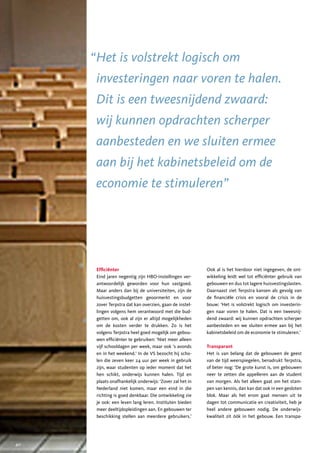 “ Het is volstrekt logisch om
      investeringen naar voren te halen.
      Dit is een tweesnijdend zwaard:
      wij kunnen opdrachten scherper
      aanbesteden en we sluiten ermee
      aan bij het kabinetsbeleid om de
      economie te stimuleren”




      Efficiënter                                         Ook al is het hierdoor niet ingegeven, de ont-
      Eind jaren negentig zijn HBO-instellingen ver-      wikkeling leidt wel tot efficiënter gebruik van
      antwoordelijk geworden voor hun vastgoed.           gebouwen en dus tot lagere huisvestingslasten.
      Maar anders dan bij de universiteiten, zijn de      Daarnaast ziet Terpstra kansen als gevolg van
      huisvestingsbudgetten geoormerkt en voor            de financiële crisis en vooral de crisis in de
      zover Terpstra dat kan overzien, gaan de instel-    bouw: ‘Het is volstrekt logisch om investerin-
      lingen volgens hem verantwoord met die bud-         gen naar voren te halen. Dat is een tweesnij-
      getten om, ook al zijn er altijd mogelijkheden      dend zwaard: wij kunnen opdrachten scherper
      om de kosten verder te drukken. Zo is het           aanbesteden en we sluiten ermee aan bij het
      volgens Terpstra heel goed mogelijk om gebou-       kabinetsbeleid om de economie te stimuleren.’
      wen efficiënter te gebruiken: ‘Niet meer alleen
      vijf schooldagen per week, maar ook ’s avonds       Transparant
      en in het weekend.’ In de VS bezocht hij scho-      Het is van belang dat de gebouwen de geest
      len die zeven keer 24 uur per week in gebruik       van de tijd weerspiegelen, benadrukt Terpstra,
      zijn, waar studenten op ieder moment dat het        of beter nog: ‘De grote kunst is, om gebouwen
      hen schikt, onderwijs kunnen halen. Tijd en         neer te zetten die appelleren aan de student
      plaats onafhankelijk onderwijs: ‘Zover zal het in   van morgen. Als het alleen gaat om het stam-
      Nederland niet komen, maar een eind in die          pen van kennis, dan kan dat ook in een gesloten
      richting is goed denkbaar. Die ontwikkeling zie     blok. Maar als het erom gaat mensen uit te
      je ook: een leven lang leren. Instituten bieden     dagen tot communicatie en creativiteit, heb je
      meer deeltijdopleidingen aan. En gebouwen ter       heel andere gebouwen nodig. De onderwijs-
      beschikking stellen aan meerdere gebruikers.’       kwaliteit zit óók in het gebouw. Een transpa-




40
 