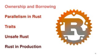 16
Ownership and Borrowing
Parallelism in Rust
Rust in Production
Unsafe Rust
Traits
 