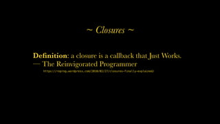 31
Deﬁnition: a closure is a callback that Just Works.
— The Reinvigorated Programmer
https://reprog.wordpress.com/2010/02/27/closures-finally-explained/
~ Closures ~
 