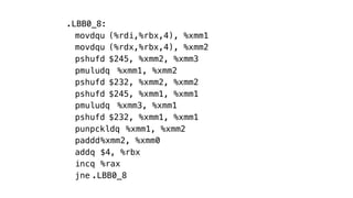 .LBB0_8:
movdqu (%rdi,%rbx,4), %xmm1
movdqu (%rdx,%rbx,4), %xmm2
pshufd $245, %xmm2, %xmm3
pmuludq %xmm1, %xmm2
pshufd $232, %xmm2, %xmm2
pshufd $245, %xmm1, %xmm1
pmuludq %xmm3, %xmm1
pshufd $232, %xmm1, %xmm1
punpckldq %xmm1, %xmm2
paddd%xmm2, %xmm0
addq $4, %rbx
incq %rax
jne .LBB0_8
 