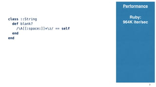 9
Performance
class ::String
def blank?
/A[[:space:]]*z/ == self
end
end
Ruby:
964K iter/sec
 