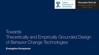 Towards
Theoretically and Empirically Grounded Design
of Behavior Change Technologies
Evangelos Karapanos
 