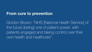 1200
steps
From cure to prevention
Gordon Brown: ”NHS [National Health Service] of
the future [being] one of patient power...