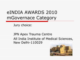 eINDIA AWARDS 2010 mGovernace Category Jury choice: JPN Apex Trauma Centre All India Institute of Medical Sciences, New Delhi-110029 