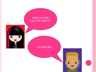 Hallo! Ich heiβe Lucy. Wie heiβt du? Ich heiβe Bob