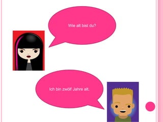Wie alt bist du?Ich bin zwölf Jahre alt.