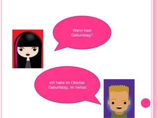 Wann hast Geburtstag?Ich habe im Oktober Geburtstag. Im herbst