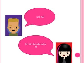 und du? Ich bin dreizehn Jahre alt