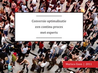 Conversie optimalisatie
  een continu proces
     met experts




                       Marisca Zoon | 2011
 