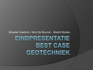EindpresentatieBest CaseGeotechniek SilvesterGoetinck- Nico De Muynck -  Brecht Stubbe 